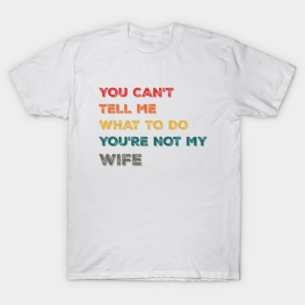 Funny Design You Can't Tell Me What To Do You're Not My Wife T-Shirt by Suchmugs